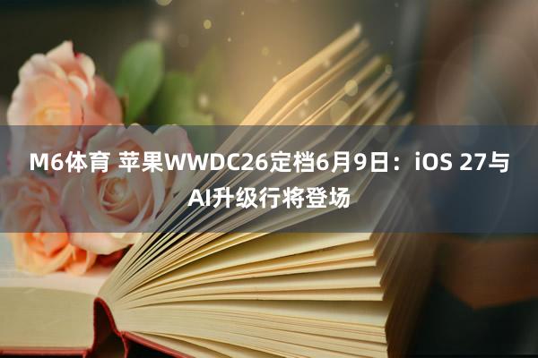 M6体育 苹果WWDC26定档6月9日：iOS 27与AI升级行将登场