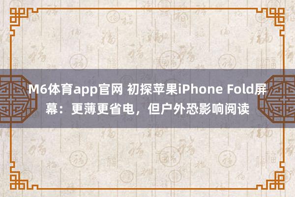 M6体育app官网 初探苹果iPhone Fold屏幕：更薄更省电，但户外恐影响阅读