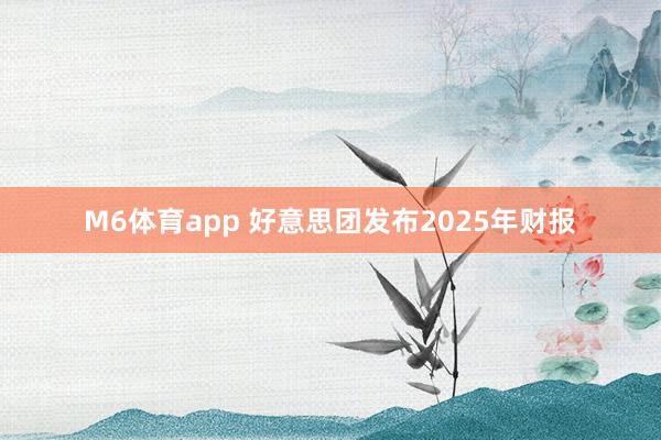 M6体育app 好意思团发布2025年财报