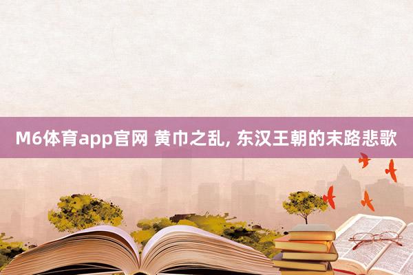 M6体育app官网 黄巾之乱， 东汉王朝的末路悲歌
