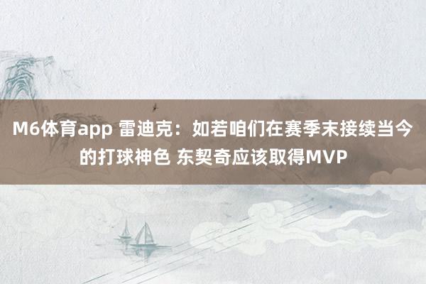 M6体育app 雷迪克：如若咱们在赛季末接续当今的打球神色 东契奇应该取得MVP