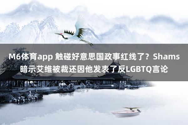 M6体育app 触碰好意思国政事红线了？Shams暗示艾维被裁还因他发表了反LGBTQ言论