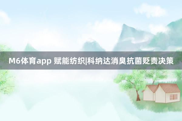 M6体育app 赋能纺织|科纳达消臭抗菌贬责决策
