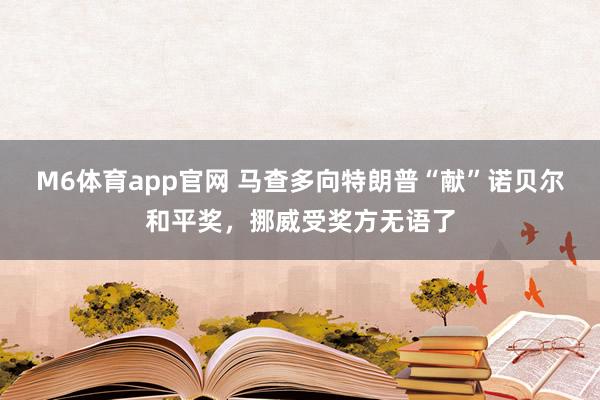 M6体育app官网 马查多向特朗普“献”诺贝尔和平奖，挪威受奖方无语了