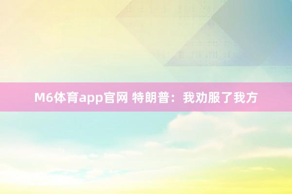 M6体育app官网 特朗普：我劝服了我方
