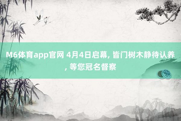 M6体育app官网 4月4日启幕， 皆门树木静待认养， 等您冠名督察
