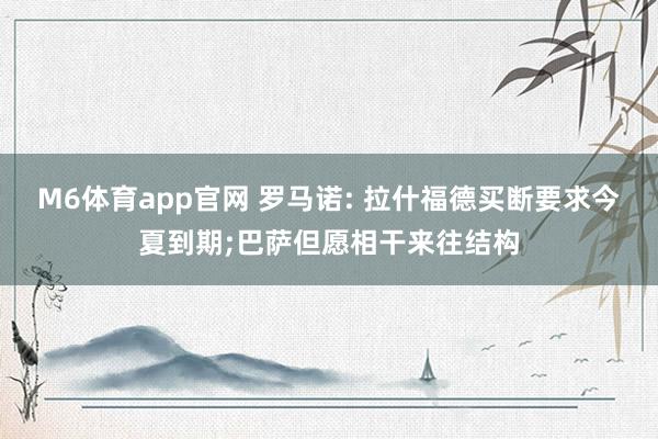 M6体育app官网 罗马诺: 拉什福德买断要求今夏到期;巴萨但愿相干来往结构