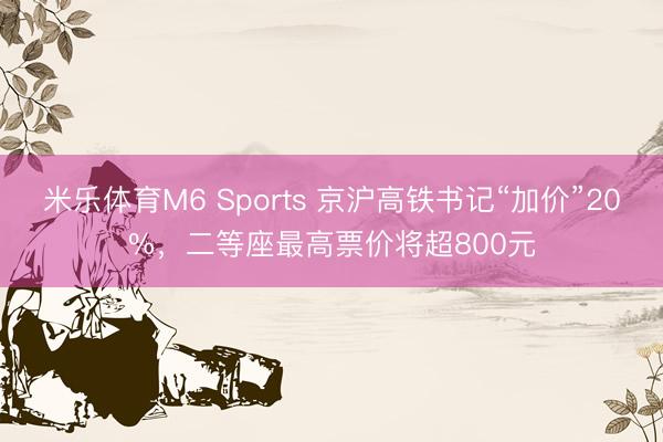 米乐体育M6 Sports 京沪高铁书记“加价”20%,二等座最高票价将超800元