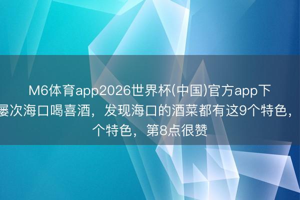 M6体育app2026世界杯(中国)官方app下载 去了十屡次海口喝喜酒，发现海口的酒菜都有这9个特色，第8点很赞