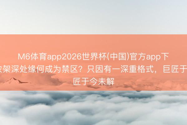 M6体育app2026世界杯(中国)官方app下载 神农架深处缘何成为禁区？只因有一深重格式，巨匠于今未解