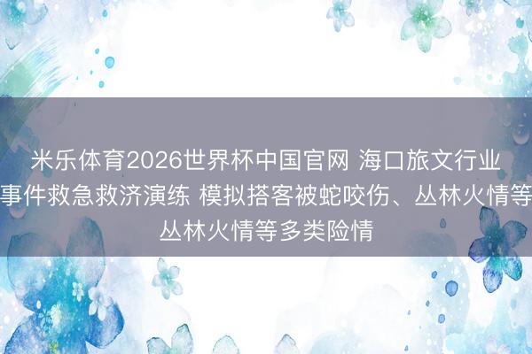 米乐体育2026世界杯中国官网 海口旅文行业开展突发事件救急救济演练 模拟搭客被蛇咬伤、丛林火情等多类险情