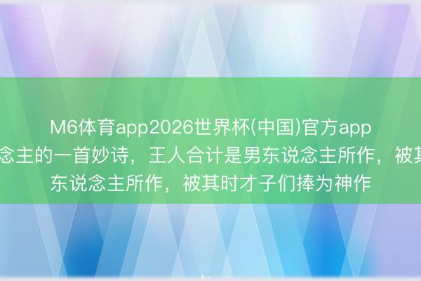 M6体育app2026世界杯(中国)官方app下载 唐代女诗东说念主的一首妙诗，王人合计是男东说念主所作，被其时才子们捧为神作