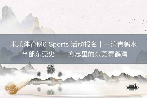 米乐体育M6 Sports 活动报名｜一湾青鹤水 半部东莞史——方志里的东莞青鹤湾