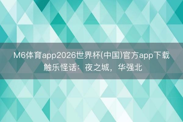 M6体育app2026世界杯(中国)官方app下载 触乐怪话:夜之城,华强北
