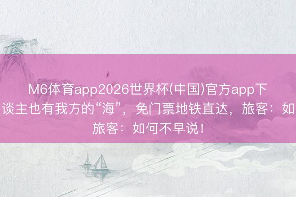 M6体育app2026世界杯(中国)官方app下载 成皆东谈主也有我方的“海”，免门票地铁直达，旅客：如何不早说！