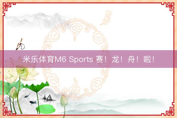 米乐体育M6 Sports 赛!龙!舟!啦!