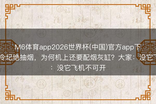 M6体育app2026世界杯(中国)官方app下载 民航明令圮绝抽烟，为何机上还要配烟灰缸？大家：没它飞机不可开