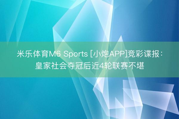 米乐体育M6 Sports [小炮APP]竞彩谍报：皇家社会夺冠后近4轮联赛不堪