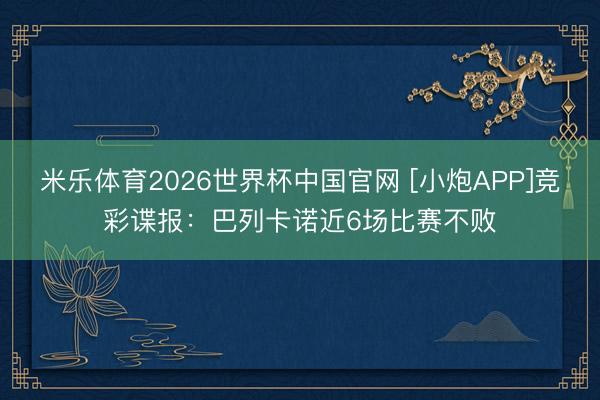米乐体育2026世界杯中国官网 [小炮APP]竞彩谍报：巴列卡诺近6场比赛不败