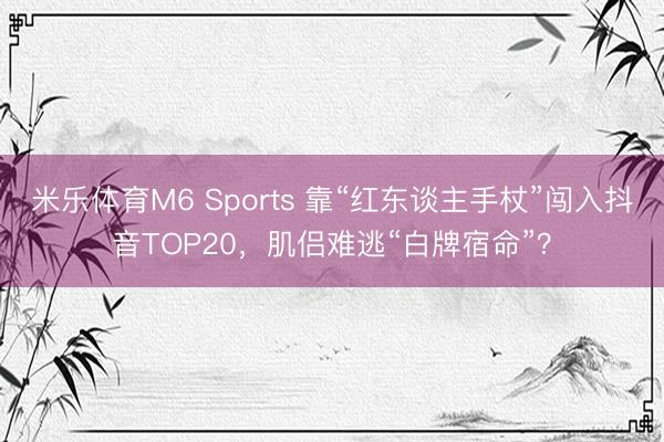 米乐体育M6 Sports 靠“红东谈主手杖”闯入抖音TOP