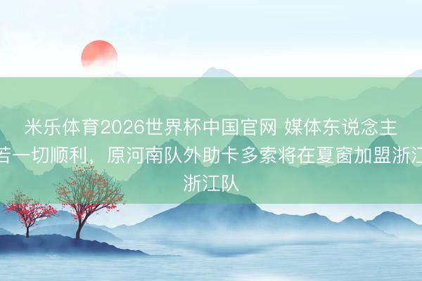 米乐体育2026世界杯中国官网 媒体东说念主：若一切顺利，原河南队外助卡多索将在夏窗加盟浙江队