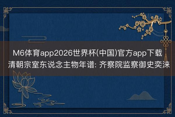 M6体育app2026世界杯(中国)官方app下载 清朝宗室东说念主物年谱: 齐察院监察御史奕涞