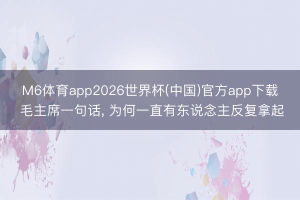 M6体育app2026世界杯(中国)官方app下载 毛主席一句话， 为何一直有东说念主反复拿起